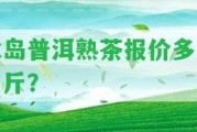 冰島普洱熟茶報價(jià)多少一斤？