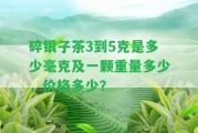 碎銀子茶3到5克是多少毫克及一顆重量多少，價格多少？