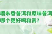 糯米香普洱和原味普洱哪個更好喝和貴？