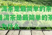 普洱茶是最簡(jiǎn)單的茶嗎 普洱茶是最簡(jiǎn)單的茶嗎為什么