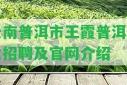 云南普洱市王霞普洱茶業(yè)招聘及官網(wǎng)介紹