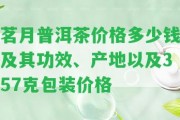 茗月普洱茶價格多少錢及其功效、產(chǎn)地以及357克包裝價格