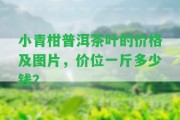 小青柑普洱茶葉的價(jià)格及圖片，價(jià)位一斤多少錢？