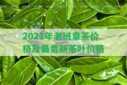 2021年老班章茶價格及最貴新茶葉價格