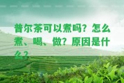 普爾茶可以煮嗎？怎么煮、喝、做？起因是什么？