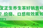 宜正生養(yǎng)生茶好銷售嗎？價格、口感和效果怎樣？