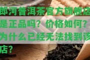 郎河普洱茶官方旗艦店是正品嗎？價格怎樣？為什么已經(jīng)無法找到該店？