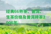 經(jīng)典66熟茶、普洱、生茶價格及普洱磚茶2006年