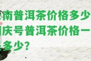 云南普洱茶價(jià)格多少？同慶號(hào)普洱茶價(jià)格一斤是多少？