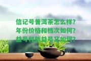 信記號普洱茶怎么樣？年份價(jià)格和檔次怎樣？益號和新益號又怎樣？