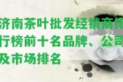 濟南茶葉批發(fā)經(jīng)銷商排行榜前十名品牌、公司及市場排名