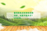 普洱茶賣點(diǎn)優(yōu)勢(shì)和劣勢(shì)分析，長(zhǎng)度不能大于70個(gè)字節(jié)。