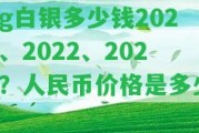 1g白銀多少錢2021、2022、2023？人民幣價格是多少？