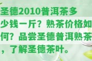 圣德2010普洱茶多少錢一斤？熟茶價(jià)格怎樣？品嘗圣德普洱熟茶，熟悉圣德茶葉。