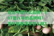 信記號是什么品牌？887是八馬的品牌嗎？茶葉和普洱茶怎么樣？