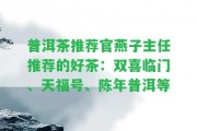 普洱茶推薦官燕子主任推薦的好茶：雙喜臨門、天福號、陳年普洱等