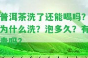 普洱茶洗了還能喝嗎？為什么洗？泡多久？有毒嗎？