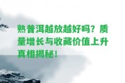 熟普洱越放越好嗎？品質(zhì)增長與收藏價值上升真相揭秘！