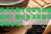 普洱茶數(shù)字越高等級(jí)越高嗎？解析普洱茶數(shù)字等級(jí)含義！