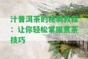 汁普洱茶的秘制教程：讓你輕松掌握煮茶技巧