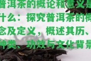 普洱茶的概論和意義是什么：探究普洱茶的概念及定義，概述其歷、種類、功效與文化背景。