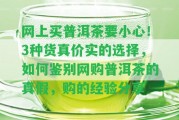 網(wǎng)上買(mǎi)普洱茶要小心！3種貨真價(jià)實(shí)的選擇，怎樣鑒別網(wǎng)購普洱茶的真假，購的經(jīng)驗分享