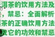 普洱茶的飲用方法及功效，禁忌：全面解析普洱茶的正確飲用方法，以及它的功效和禁忌。