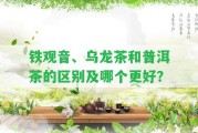 鐵觀音、烏龍茶和普洱茶的區(qū)別及哪個更好？