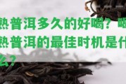 熟普洱多久的好喝？喝熟普洱的最佳時機是什么？