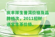 慶豐祥生普洱價格及品牌檔次，2011招財進寶生茶價格。