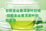 日照金山普洱茶葉價(jià)格-日照金山普洱茶葉價(jià)格查詢