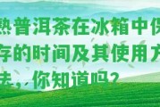 熟普洱茶在冰箱中保存的時(shí)間及其使用方法，你知道嗎？