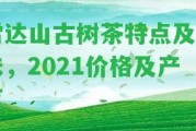 雷達(dá)山古樹茶特點(diǎn)及口味，2021價(jià)格及產(chǎn)區(qū)