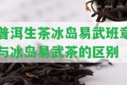 普洱生茶冰島易武班章與冰島易武茶的區(qū)別