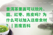 普洱茶里面可以放片、圓、紅棗、陳皮嗎？為什么可以加入這些食材？ | 百度百科