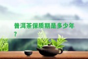 普洱茶保質(zhì)期是多少年？