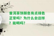 普洱茶餅顏色有點(diǎn)綠色正常嗎？為什么會(huì)這樣？能喝嗎？