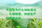 大益茶為什么如此瘋狂：火爆銷售、持續(xù)生產(chǎn)的起因分析