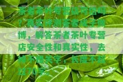 茶者茶葉專營(yíng)店可信嗎？真實(shí)評(píng)測(cè)茶者成子微博，解答茶者茶葉專營(yíng)店安全性和真實(shí)性，去掉不相關(guān)字，長(zhǎng)度不超過70字。