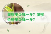 奧柑多少錢一斤？澳柑價(jià)格多少錢一斤？