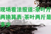 現(xiàn)場看法報道:茶葉斤兩換算表-茶葉兩斤是多少