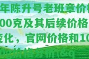 \"2008年陳升號老班章價格400克及其后續(xù)價格變化，官網(wǎng)價格和1000g價格分析\"