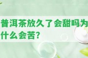 普洱茶放久了會甜嗎為什么會苦？