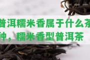 普洱糯米香屬于什么茶種，糯米香型普洱茶