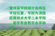 普洱茶學(xué)院簡(jiǎn)介及所在學(xué)校位置，學(xué)院為滇西應用技術(shù)大學(xué)二本學(xué)院，茶學(xué)專(zhuān)業(yè)教學(xué)水平怎樣？