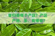 昔歸是哪個產(chǎn)區(qū)？產(chǎn)區(qū)、產(chǎn)地、茶、有哪些？