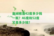 皇城根酒42度多少錢一瓶？46度和52度又是多少錢？