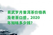 易武歲月普洱茶價格表及老茶口感，2020年知味多少錢？