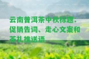 云南普洱茶中秋促銷(xiāo)告詞、走心文案和茶禮推送語(yǔ)