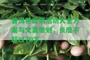 普洱茶促銷活動(dòng)大全方案與文案策劃，長(zhǎng)度不超過70字。